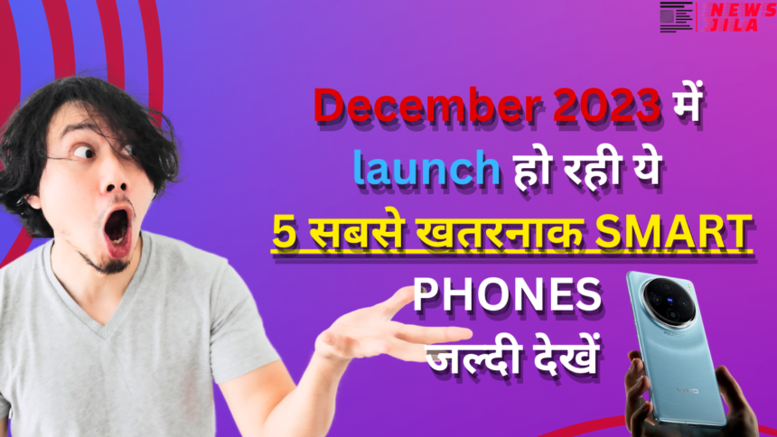 December 2023 में launch हो रही ये 5 सबसे खतरनाक Smart Phones जल्दी देखें